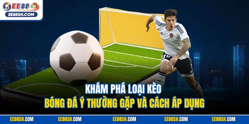 Kèo Bóng Đá Ý Tại EE88 – Cá Cược Nhận Thưởng Giá Trị 3 Khám phá loại kèo bóng đá ý thường gặp và cách áp dụng