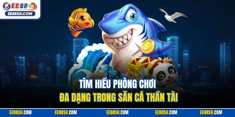 Bắn Cá Thần Tài – Con Đường Nhanh Nhất Đến Triệu Phú EE88 3 Tìm hiểu phòng chơi đa dạng trong săn cá Thần Tài
