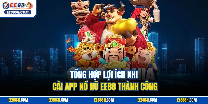 Cách Tải Game Nổ Hũ| Hướng Dẫn Thao Tác Cài Đặt Nhanh Chóng 2 Tổng hợp lợi ích khi cài app nổ hũ EE88 thành công
